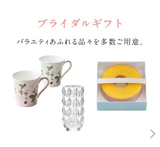 ブライダルギフト バラエティあふれる品々を多数ご用意。