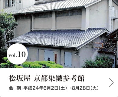 vol.10 松坂屋 京都染織参考館 会期：平成24年6月2日(土)～8月28日(火)