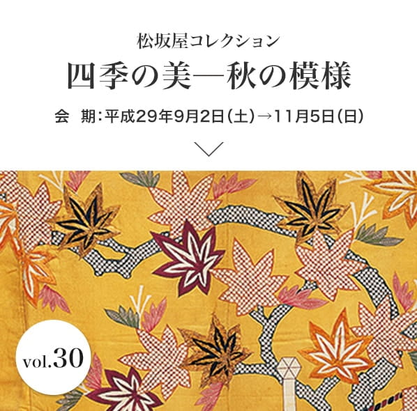 Vol.30 四季の美─秋の模様 会期：平成29年9月2日(土)～11月5日(日)